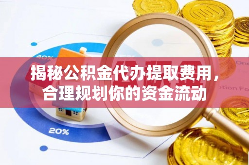 聂拉木揭秘公积金代办提取费用，合理规划你的资金流动