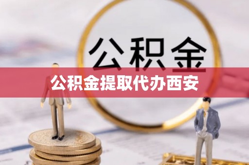 聂拉木公积金提取代办西安