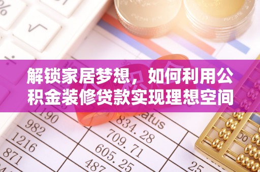 聂拉木解锁家居梦想，如何利用公积金装修贷款实现理想空间