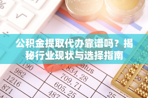 聂拉木公积金提取代办靠谱吗？揭秘行业现状与选择指南