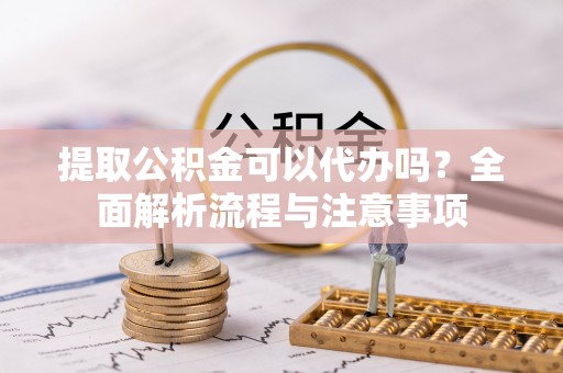 聂拉木提取公积金可以代办吗？全面解析流程与注意事项