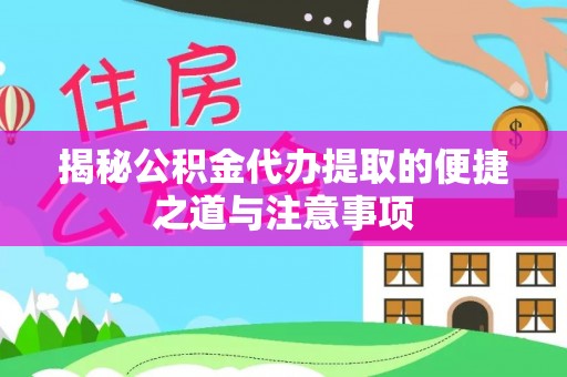聂拉木揭秘公积金代办提取的便捷之道与注意事项