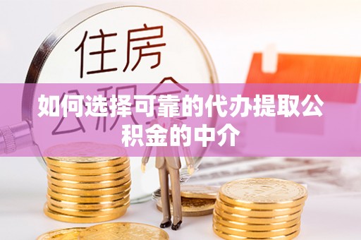聂拉木如何选择可靠的代办提取公积金的中介