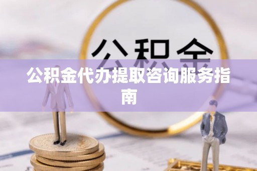 聂拉木公积金代办提取咨询服务指南