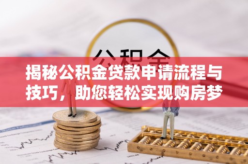 聂拉木揭秘公积金贷款申请流程与技巧，助您轻松实现购房梦