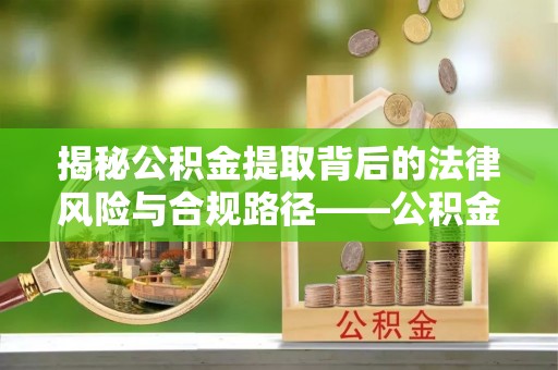 聂拉木揭秘公积金提取背后的法律风险与合规路径——公积金代办提取违法不？