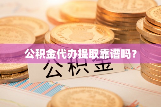 聂拉木公积金代办提取靠谱吗？