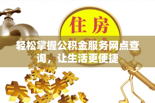 聂拉木轻松掌握公积金服务网点查询，让生活更便捷