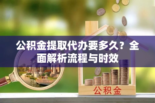 聂拉木公积金提取代办要多久？全面解析流程与时效