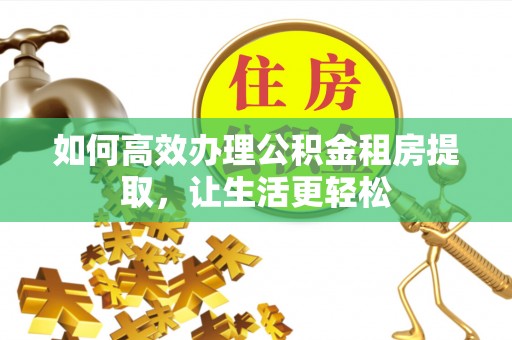聂拉木如何高效办理公积金租房提取，让生活更轻松