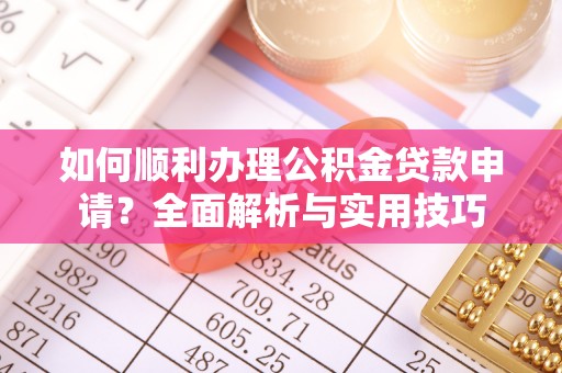 聂拉木如何顺利办理公积金贷款申请？全面解析与实用技巧
