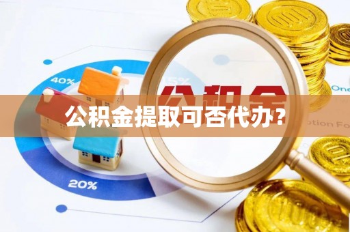 聂拉木公积金提取可否代办？