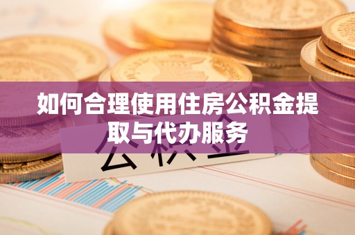 聂拉木如何合理使用住房公积金提取与代办服务