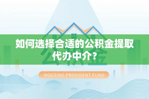 聂拉木如何选择合适的公积金提取代办中介？