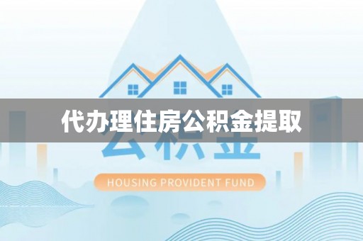 聂拉木代办理住房公积金提取