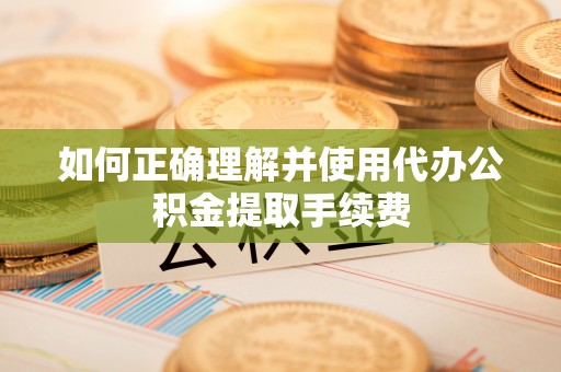聂拉木如何正确理解并使用代办公积金提取手续费