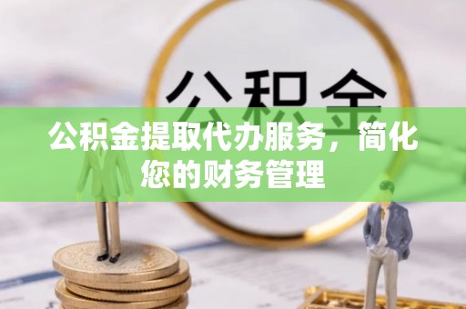 聂拉木公积金提取代办服务，简化您的财务管理