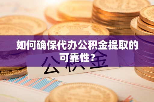 聂拉木如何确保代办公积金提取的可靠性？