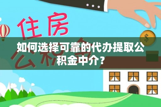 聂拉木如何选择可靠的代办提取公积金中介？