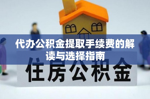 聂拉木代办公积金提取手续费的解读与选择指南