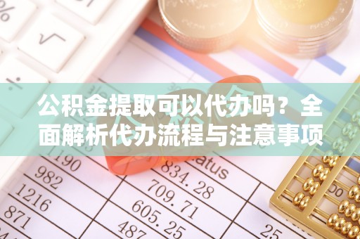 聂拉木公积金提取可以代办吗？全面解析代办流程与注意事项